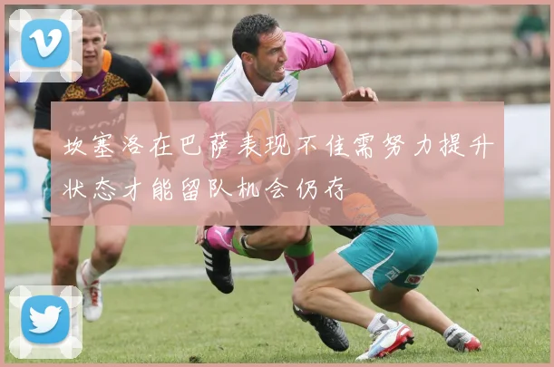 坎塞洛在巴萨表现不佳需努力提升状态才能留队机会仍存
