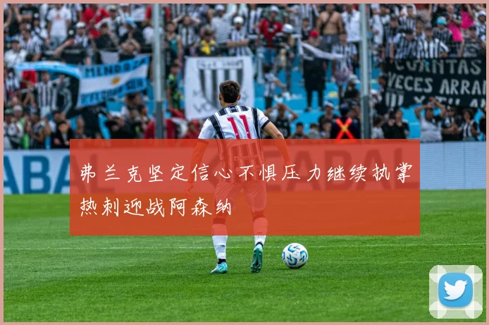 弗兰克坚定信心不惧压力继续执掌热刺迎战阿森纳