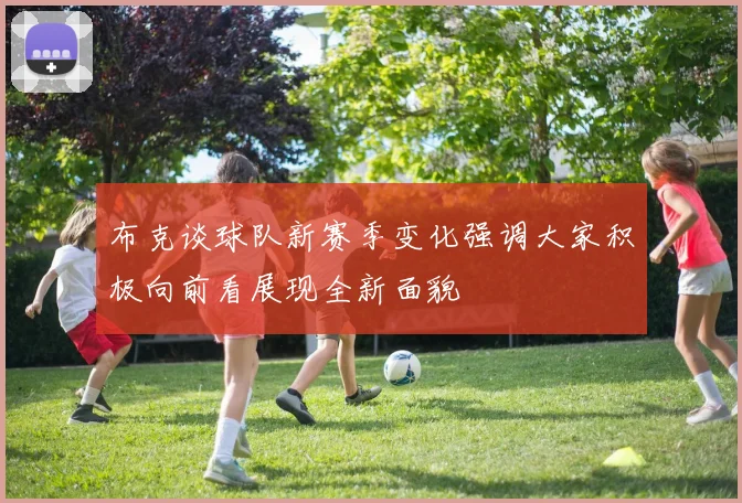 布克谈球队新赛季变化强调大家积极向前看展现全新面貌