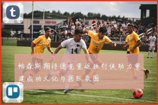 帕森斯期待德克重返独行侠助力重建成功文化与团队氛围