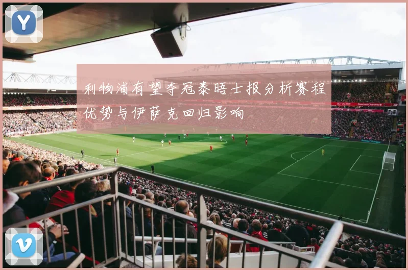 利物浦有望夺冠泰晤士报分析赛程优势与伊萨克回归影响