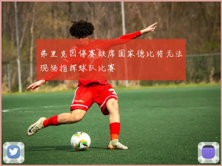弗里克因停赛缺席国家德比将无法现场指挥球队比赛