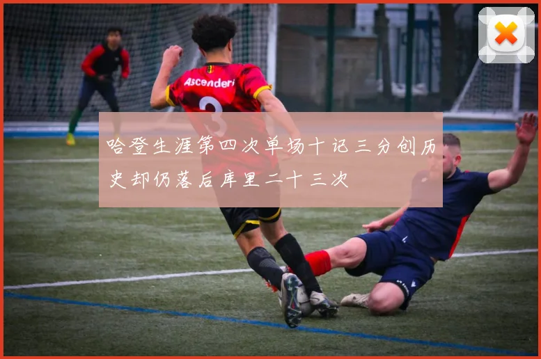 哈登生涯第四次单场十记三分创历史却仍落后库里二十三次