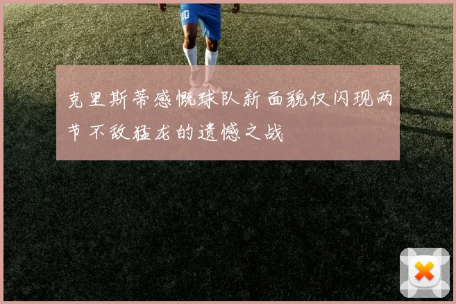 克里斯蒂感慨球队新面貌仅闪现两节不敌猛龙的遗憾之战
