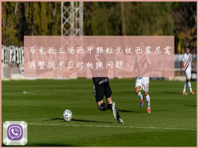 马竞近三场西甲颗粒无收西蒙尼需调整战术应对轮换问题