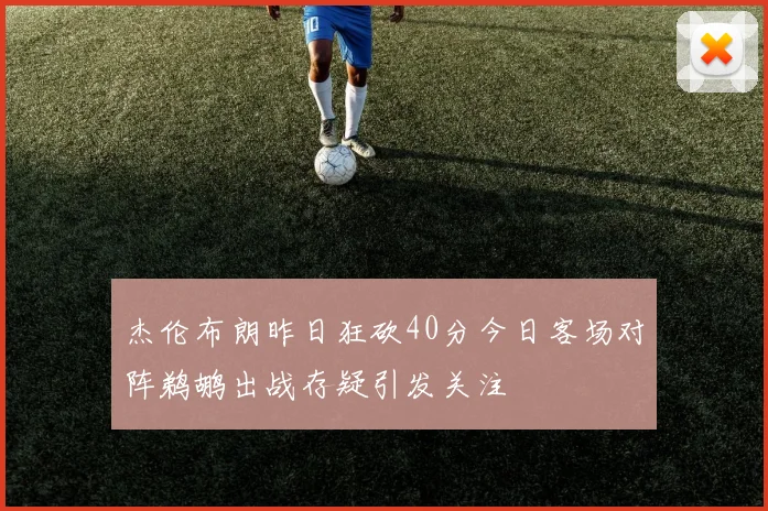 杰伦布朗昨日狂砍40分今日客场对阵鹈鹕出战存疑引发关注