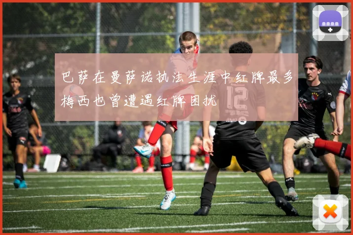 巴萨在曼萨诺执法生涯中红牌最多梅西也曾遭遇红牌困扰