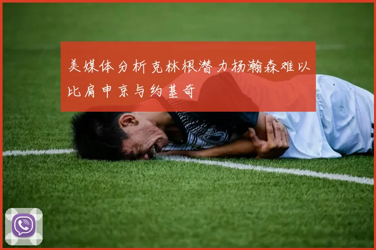 美媒体分析克林根潜力杨瀚森难以比肩申京与约基奇
