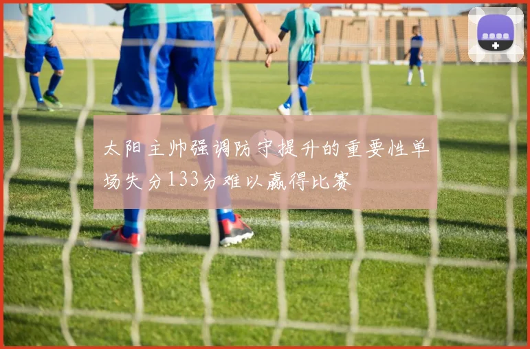 太阳主帅强调防守提升的重要性单场失分133分难以赢得比赛